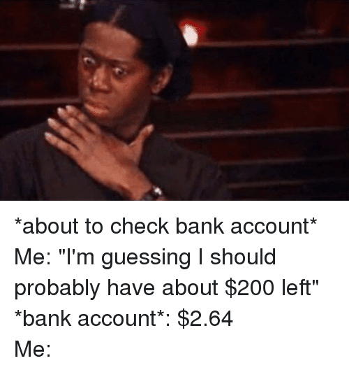 Shocked man meme about to check bank account me I'm guessing I should probably have about $200 left bank account $2.64 me